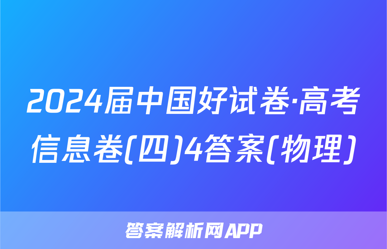 2024届中国好试卷·高考信息卷(四)4答案(物理)