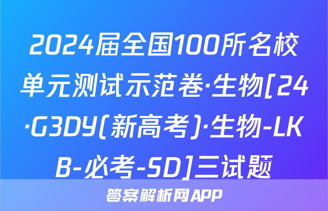 2024届全国100所名校单元测试示范卷·生物[24·G3DY(新高考)·生物-LKB-必考-SD]三试题