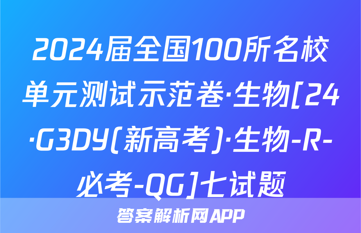 2024届全国100所名校单元测试示范卷·生物[24·G3DY(新高考)·生物-R-必考-QG]七试题