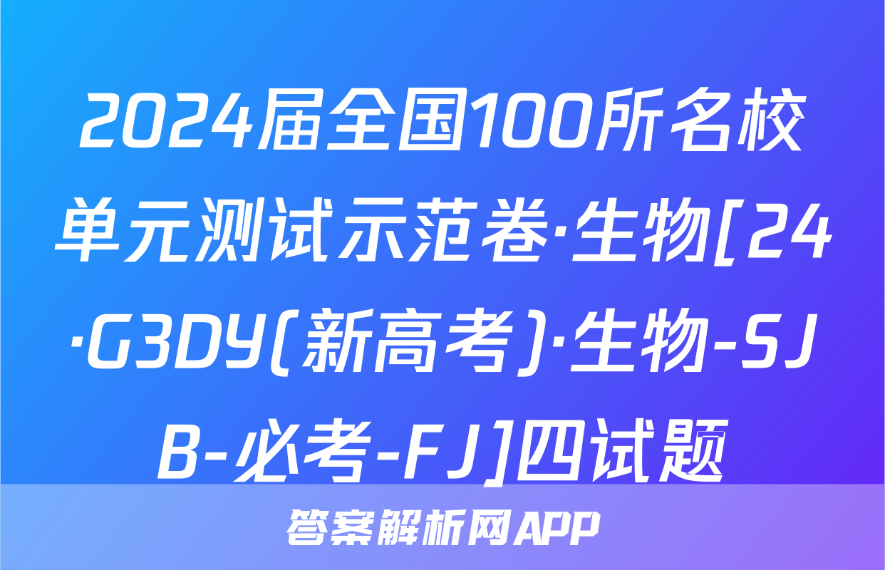 2024届全国100所名校单元测试示范卷·生物[24·G3DY(新高考)·生物-SJB-必考-FJ]四试题