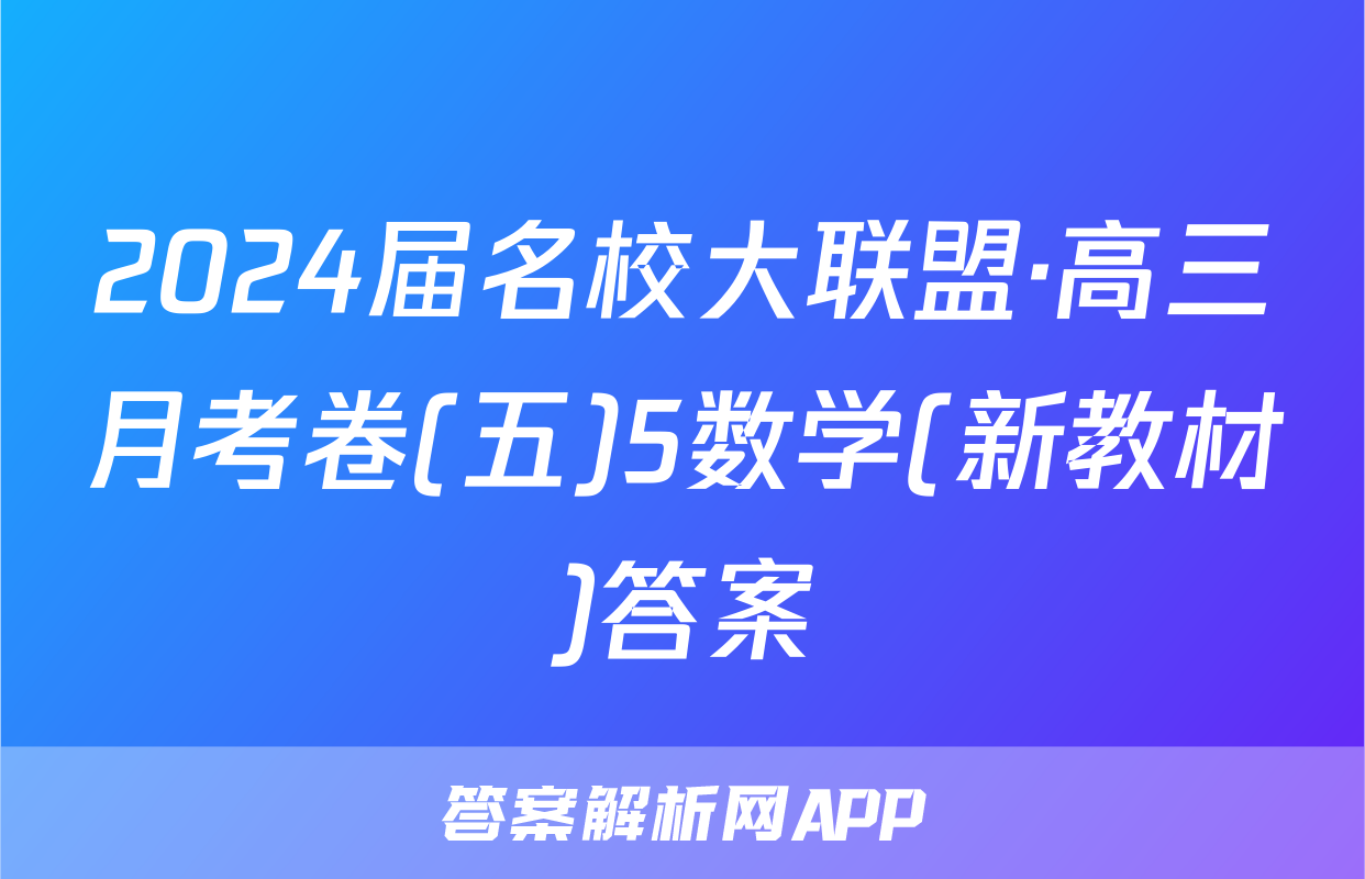 2024届名校大联盟·高三月考卷(五)5数学(新教材)答案