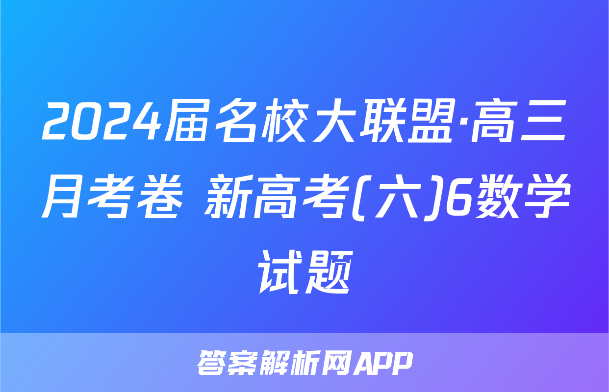2024届名校大联盟·高三月考卷 新高考(六)6数学试题