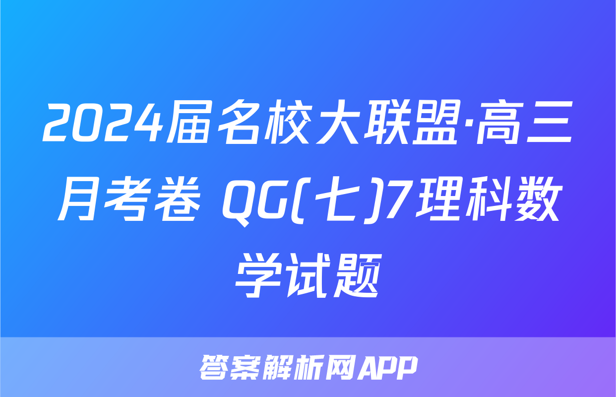 2024届名校大联盟·高三月考卷 QG(七)7理科数学试题