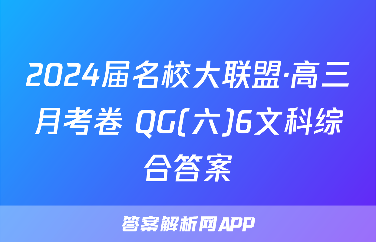 2024届名校大联盟·高三月考卷 QG(六)6文科综合答案