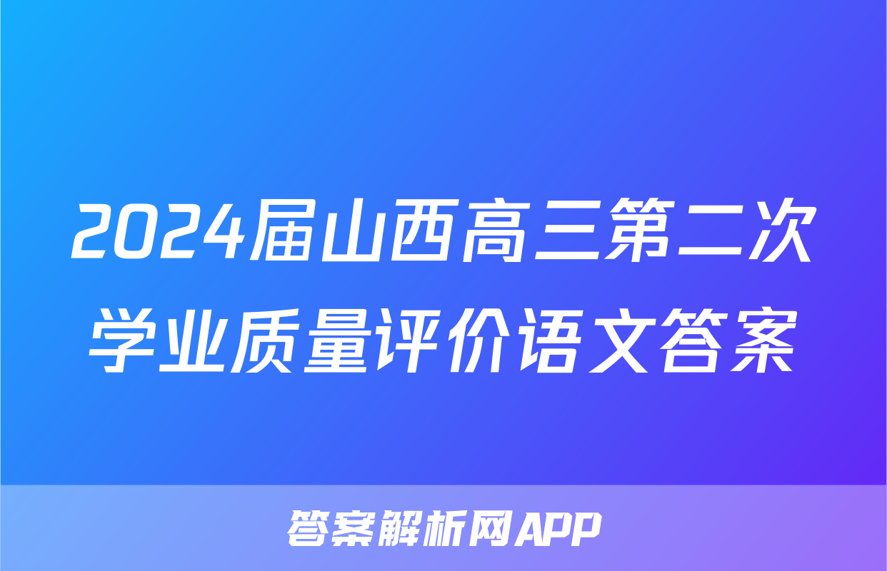 2024届山西高三第二次学业质量评价语文答案