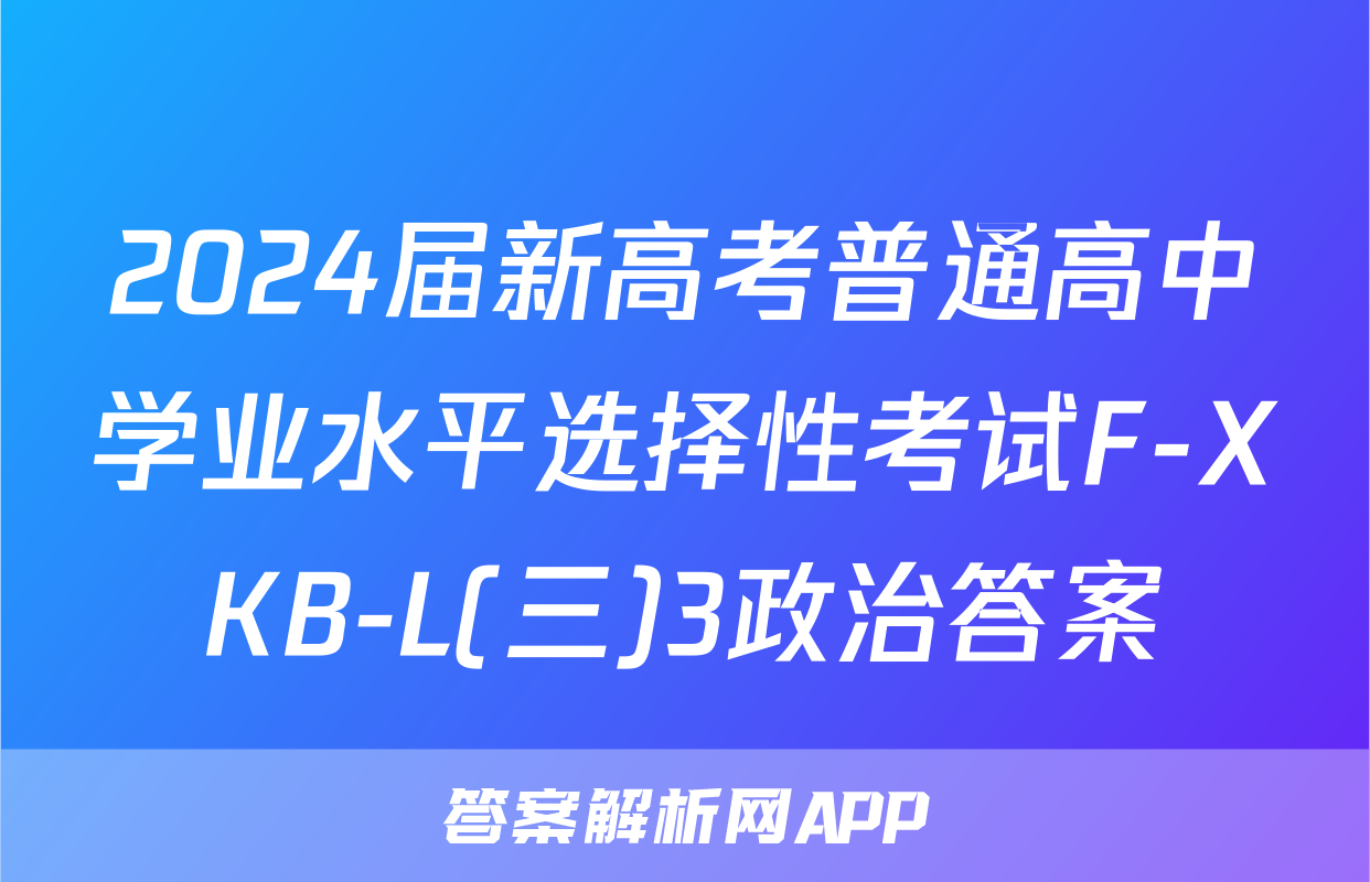 2024届新高考普通高中学业水平选择性考试F-XKB-L(三)3政治答案