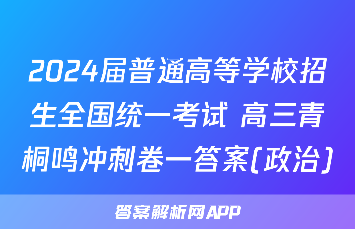 2024届普通高等学校招生全国统一考试 高三青桐鸣冲刺卷一答案(政治)