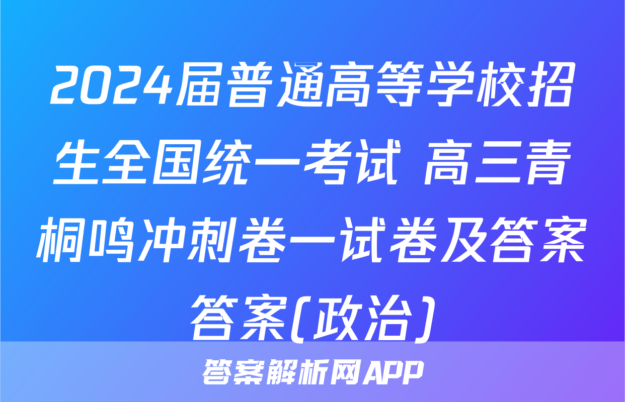 2024届普通高等学校招生全国统一考试 高三青桐鸣冲刺卷一试卷及答案答案(政治)