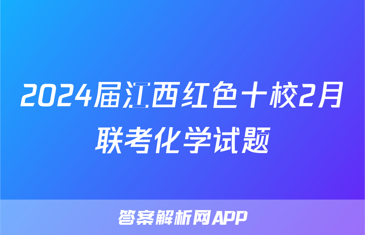 2024届江西红色十校2月联考化学试题