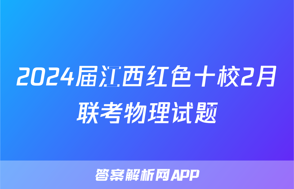 2024届江西红色十校2月联考物理试题