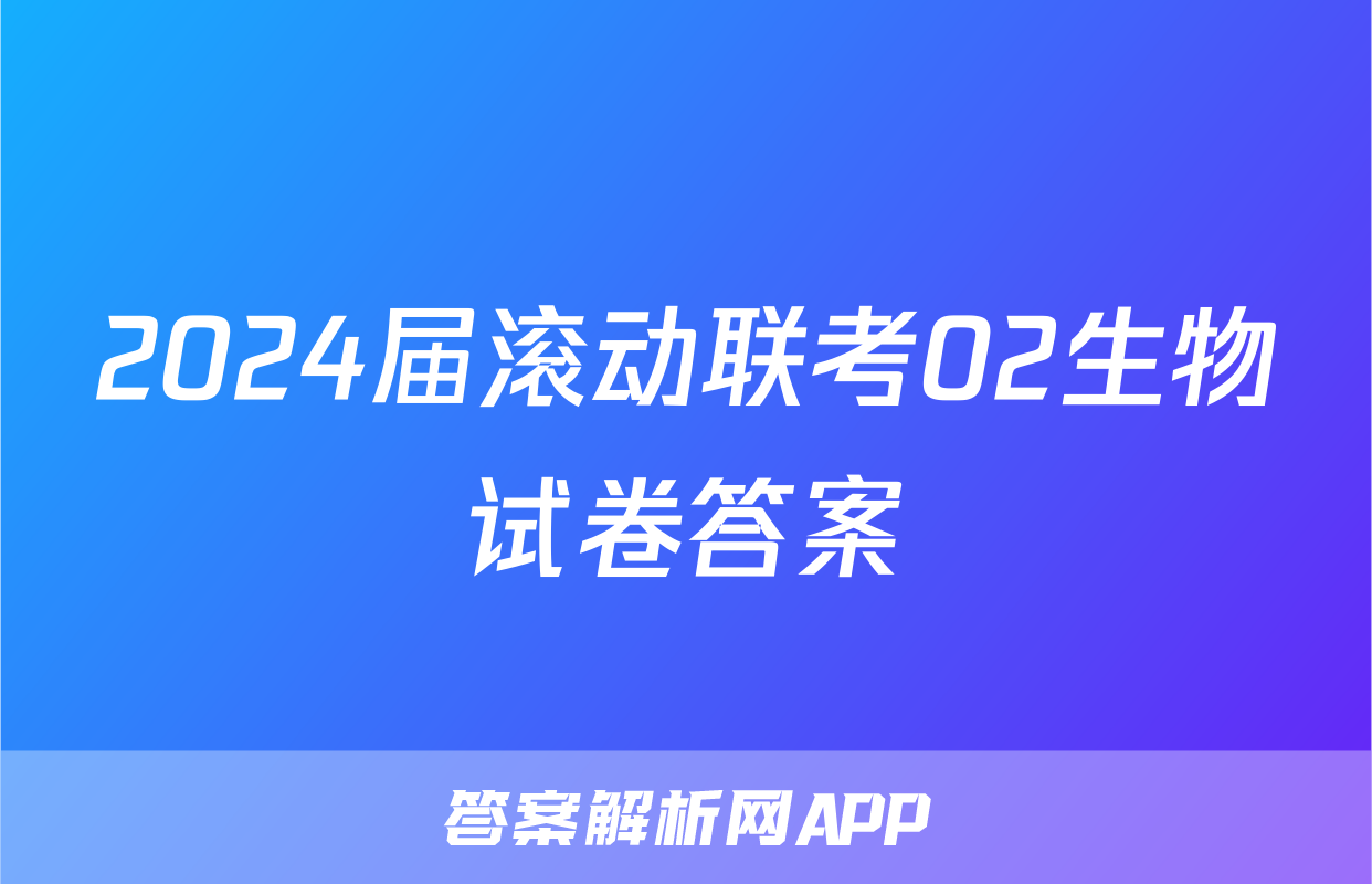 2024届滚动联考02生物试卷答案