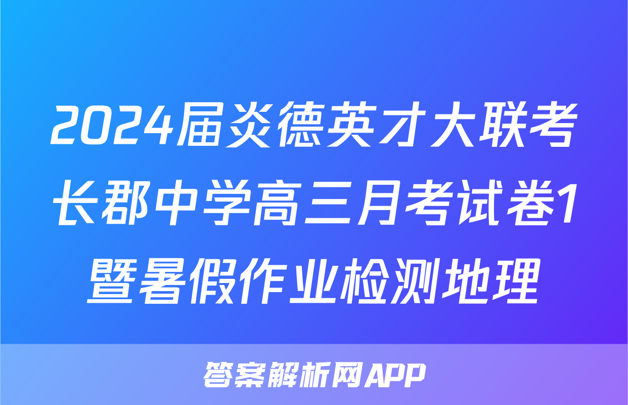 2024届炎德英才大联考长郡中学高三月考试卷1暨暑假作业检测地理