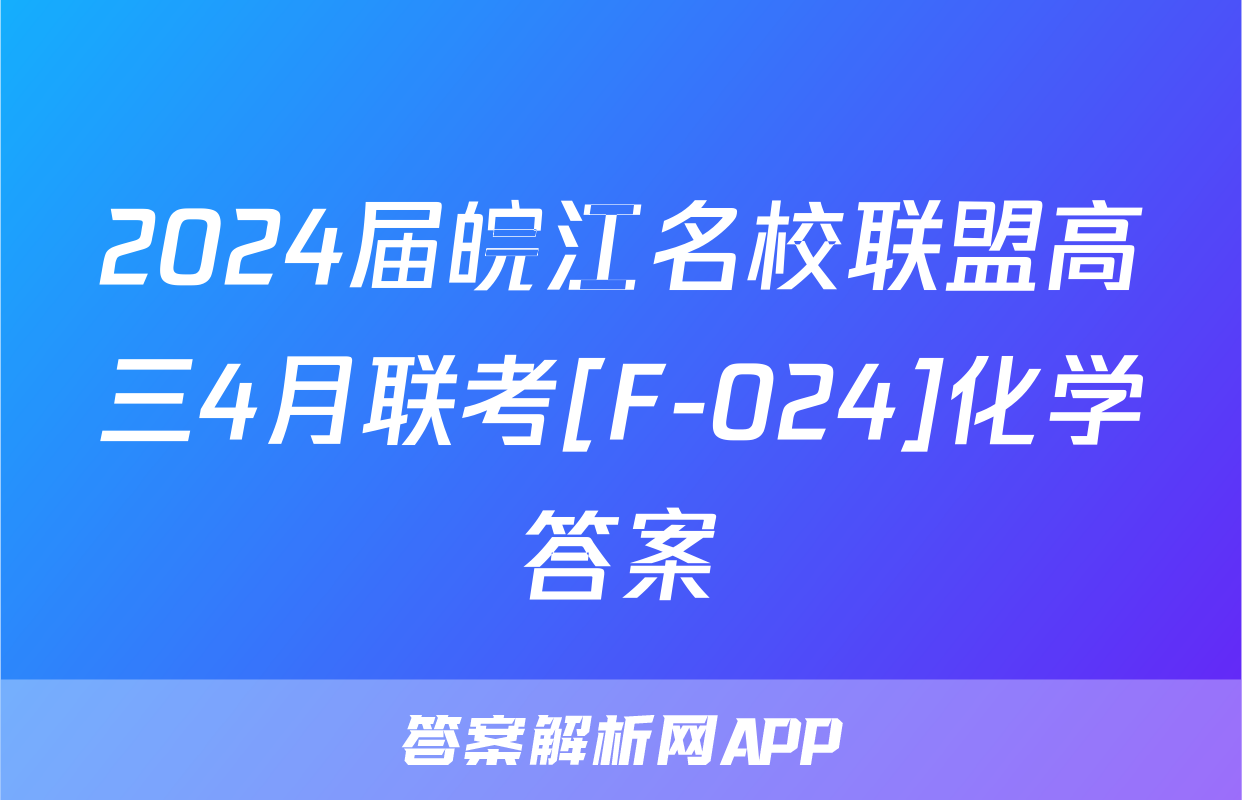 2024届皖江名校联盟高三4月联考[F-024]化学答案