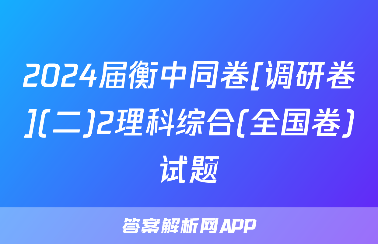 2024届衡中同卷[调研卷](二)2理科综合(全国卷)试题