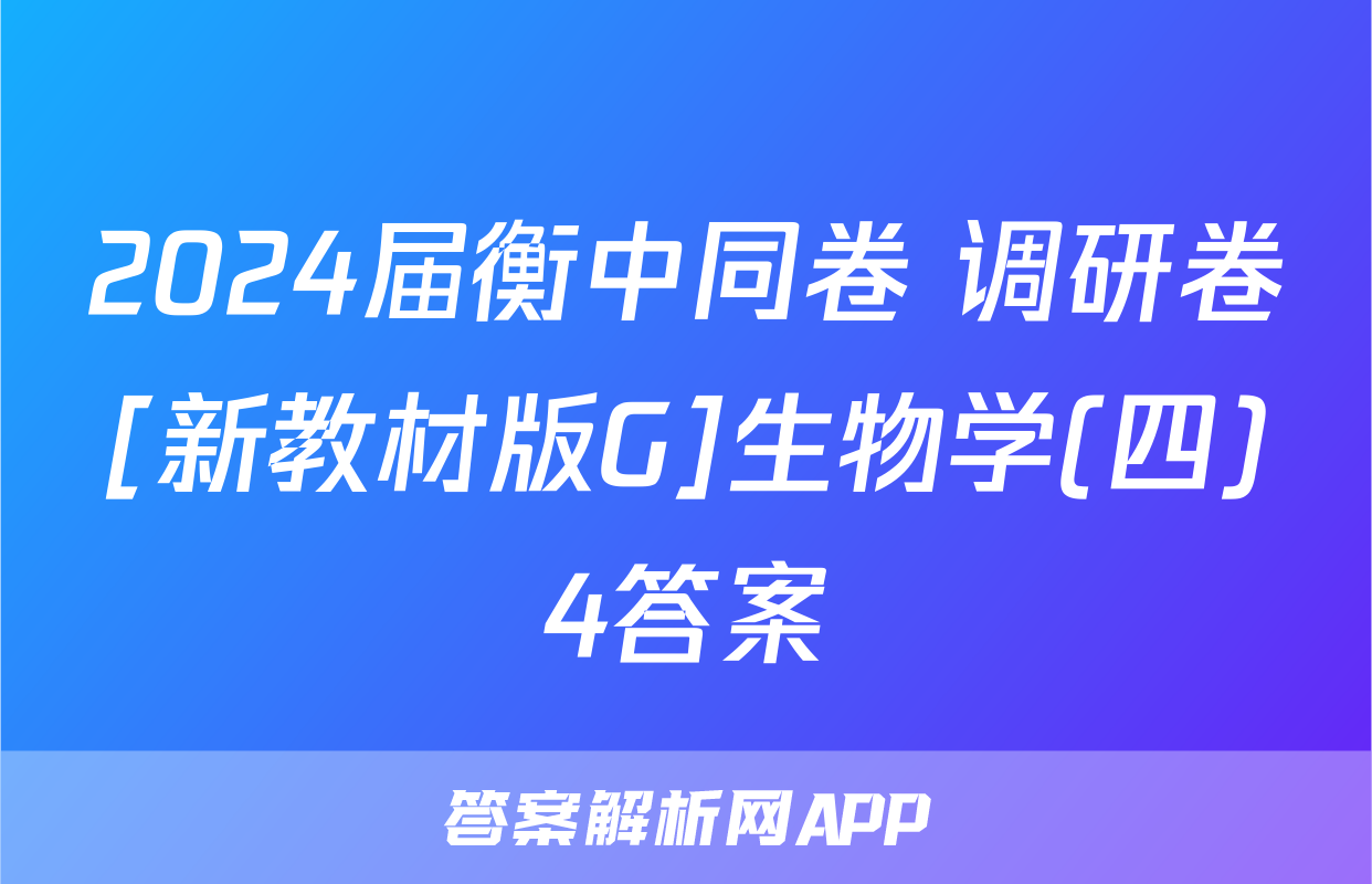 2024届衡中同卷 调研卷[新教材版G]生物学(四)4答案