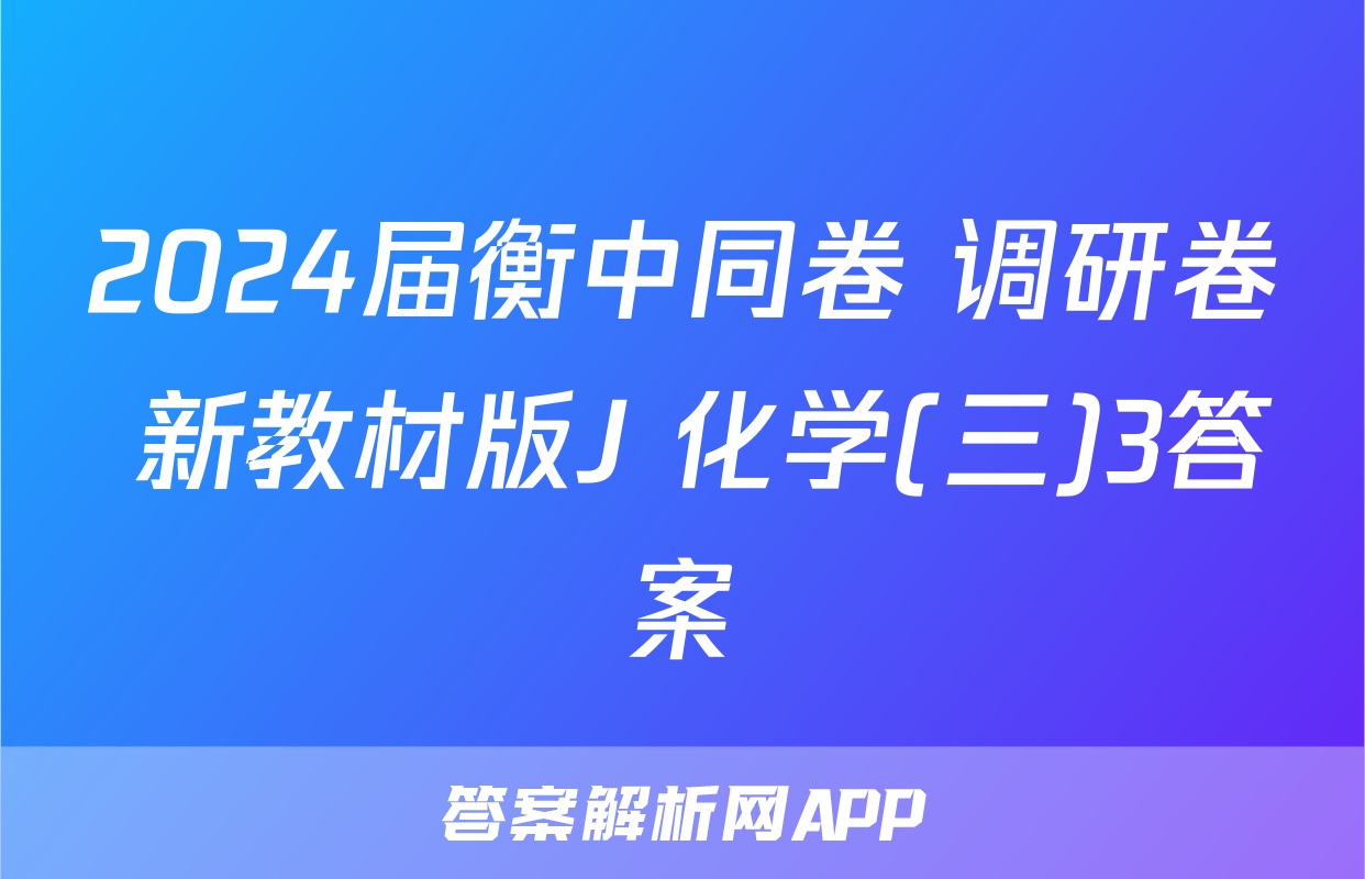 2024届衡中同卷 调研卷 新教材版J 化学(三)3答案