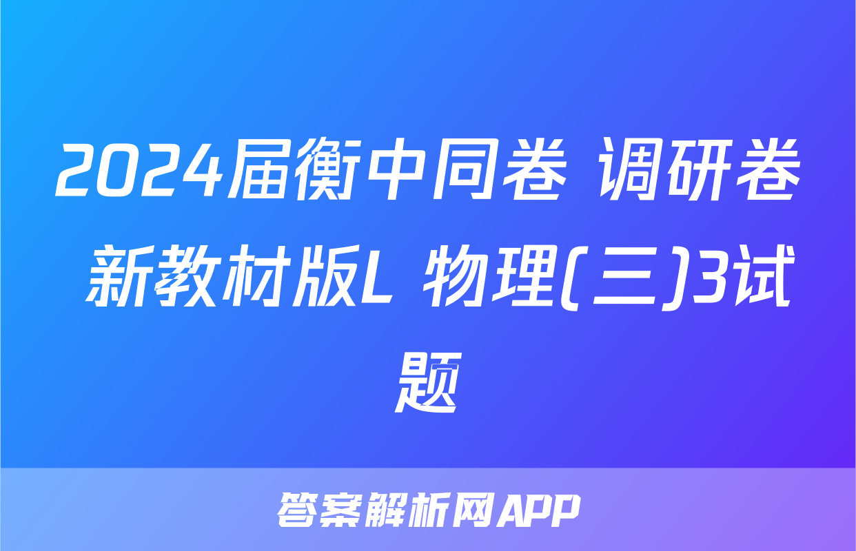 2024届衡中同卷 调研卷 新教材版L 物理(三)3试题