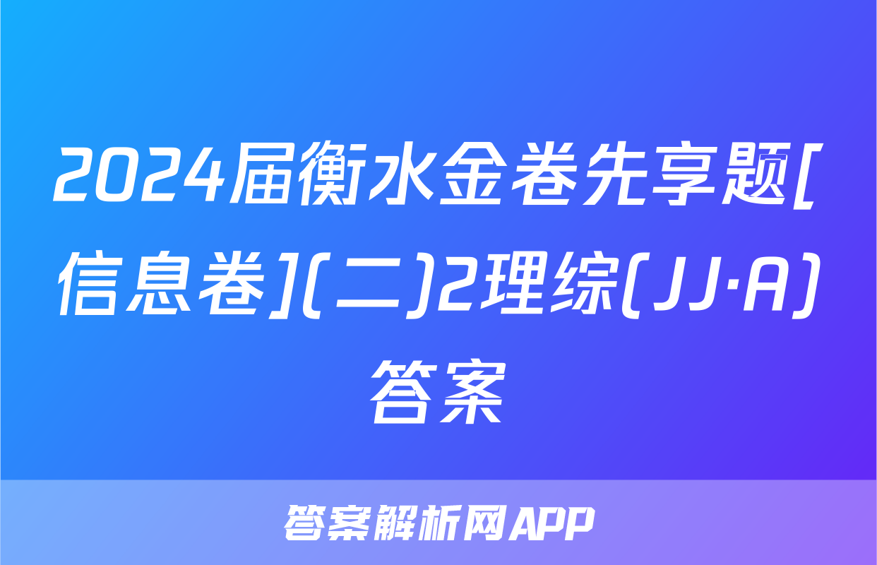 2024届衡水金卷先享题[信息卷](二)2理综(JJ·A)答案