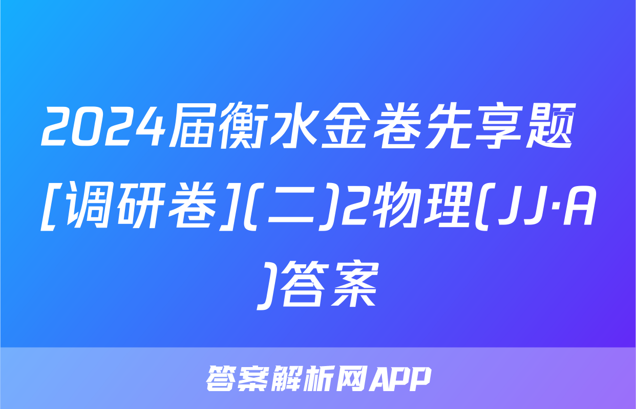 2024届衡水金卷先享题 [调研卷](二)2物理(JJ·A)答案