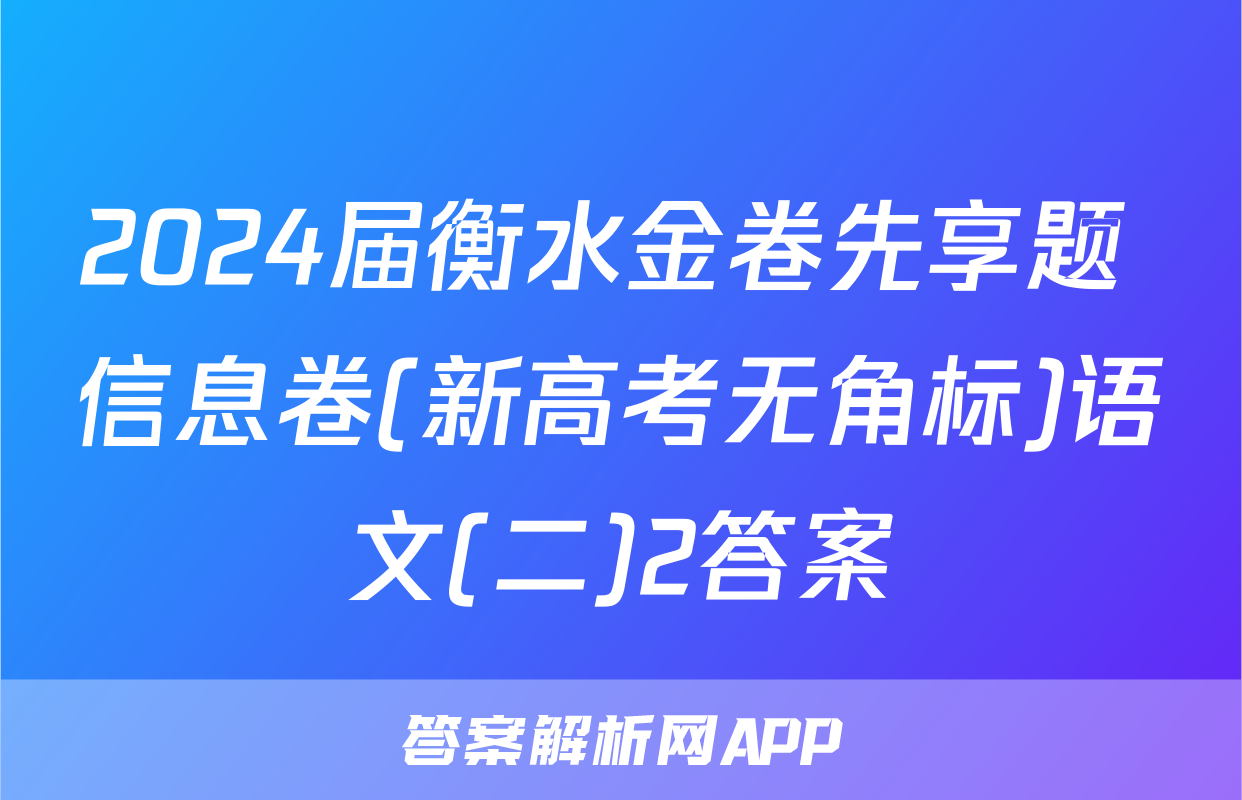 2024届衡水金卷先享题 信息卷(新高考无角标)语文(二)2答案
