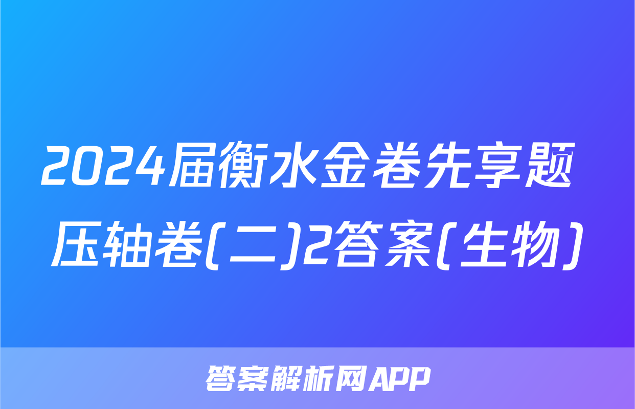 2024届衡水金卷先享题 压轴卷(二)2答案(生物)
