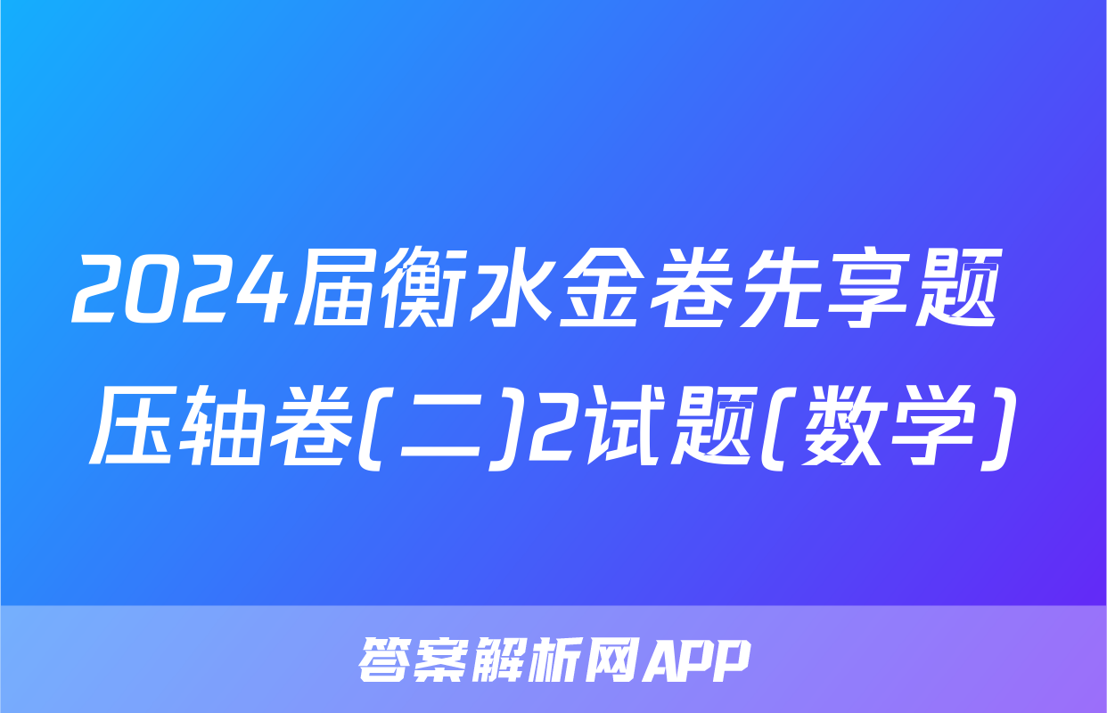 2024届衡水金卷先享题 压轴卷(二)2试题(数学)