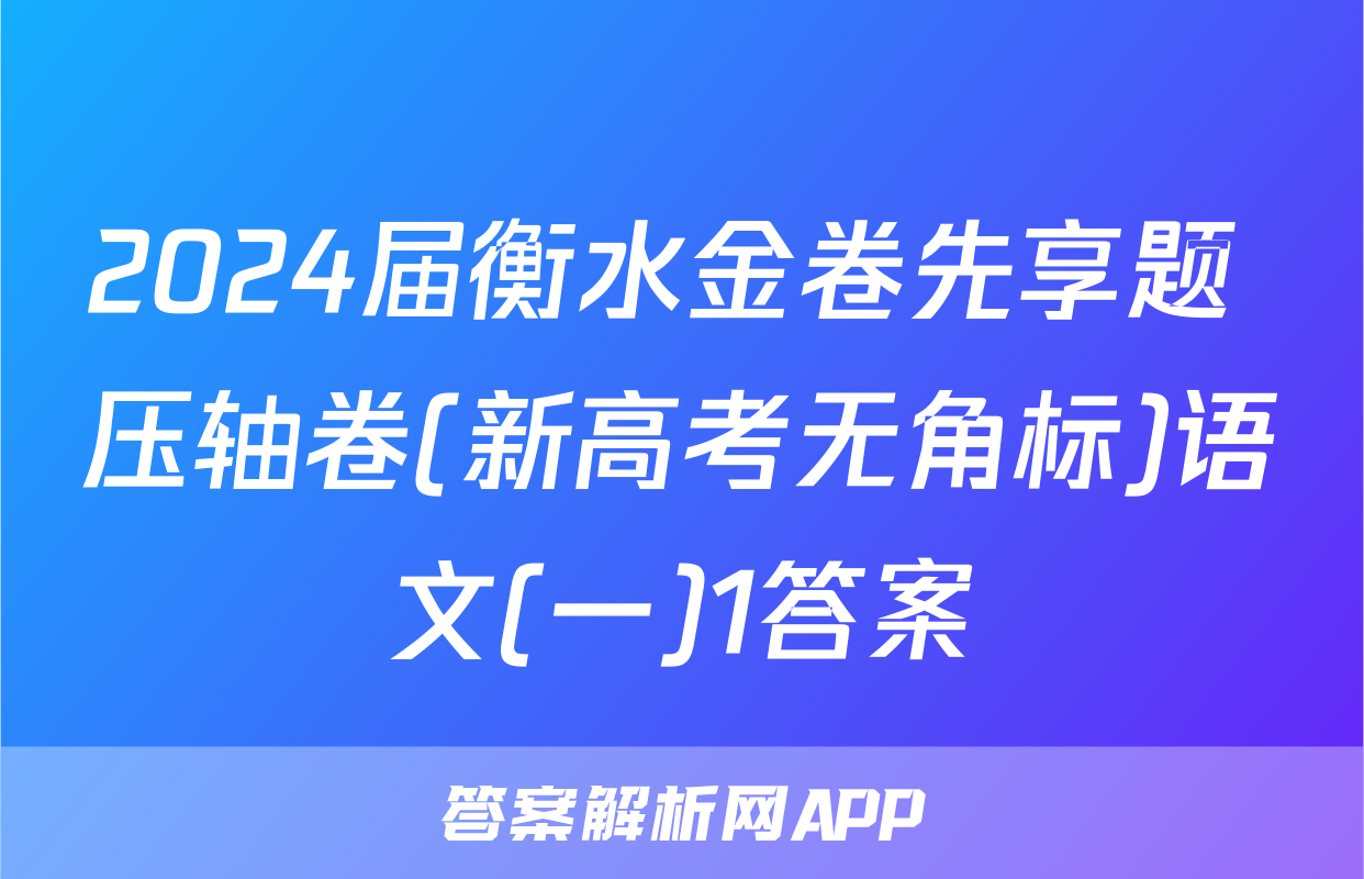 2024届衡水金卷先享题 压轴卷(新高考无角标)语文(一)1答案