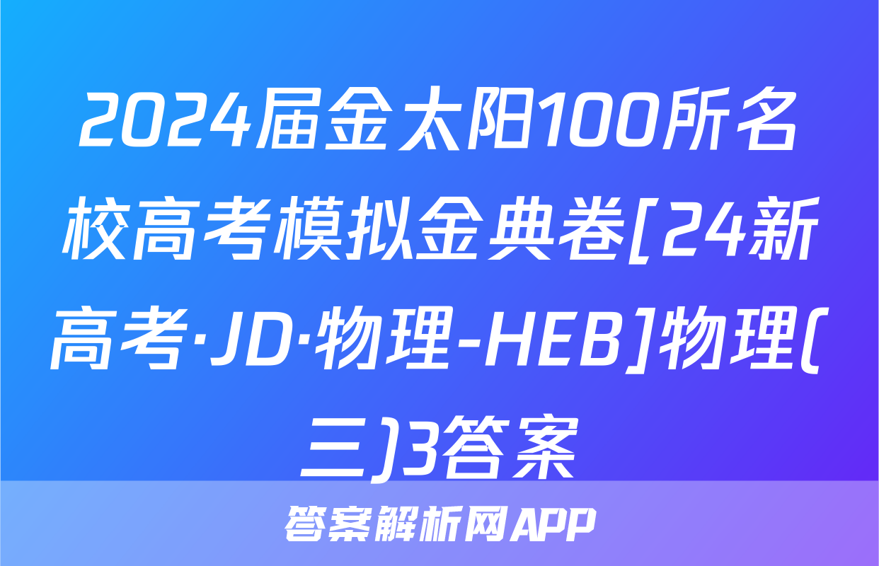 2024届金太阳100所名校高考模拟金典卷[24新高考·JD·物理-HEB]物理(三)3答案