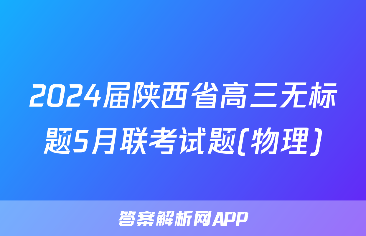 2024届陕西省高三无标题5月联考试题(物理)