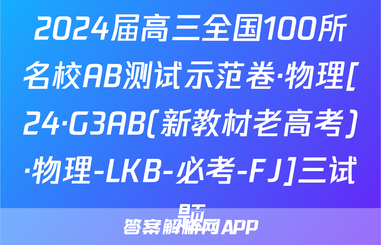 2024届高三全国100所名校AB测试示范卷·物理[24·G3AB(新教材老高考)·物理-LKB-必考-FJ]三试题
