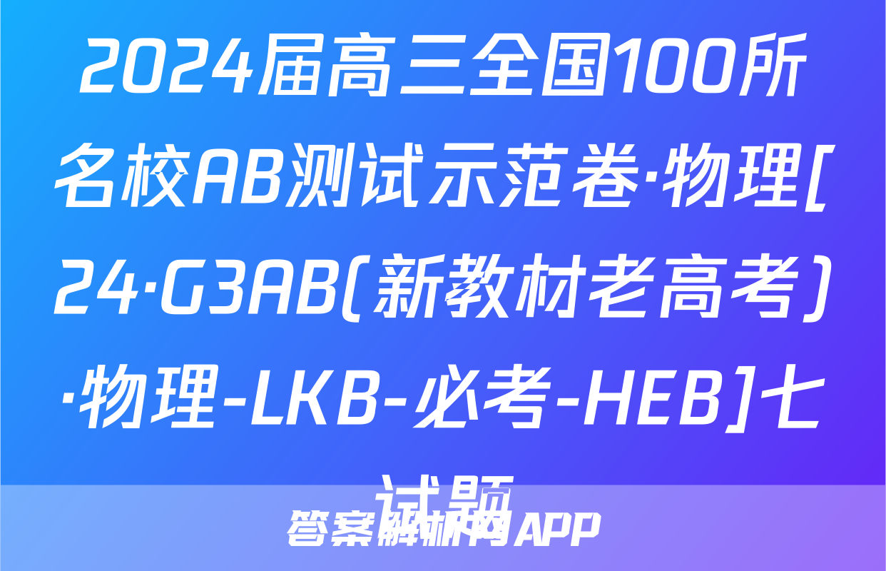 2024届高三全国100所名校AB测试示范卷·物理[24·G3AB(新教材老高考)·物理-LKB-必考-HEB]七试题