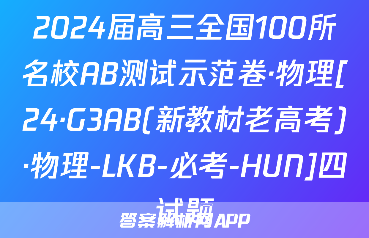 2024届高三全国100所名校AB测试示范卷·物理[24·G3AB(新教材老高考)·物理-LKB-必考-HUN]四试题