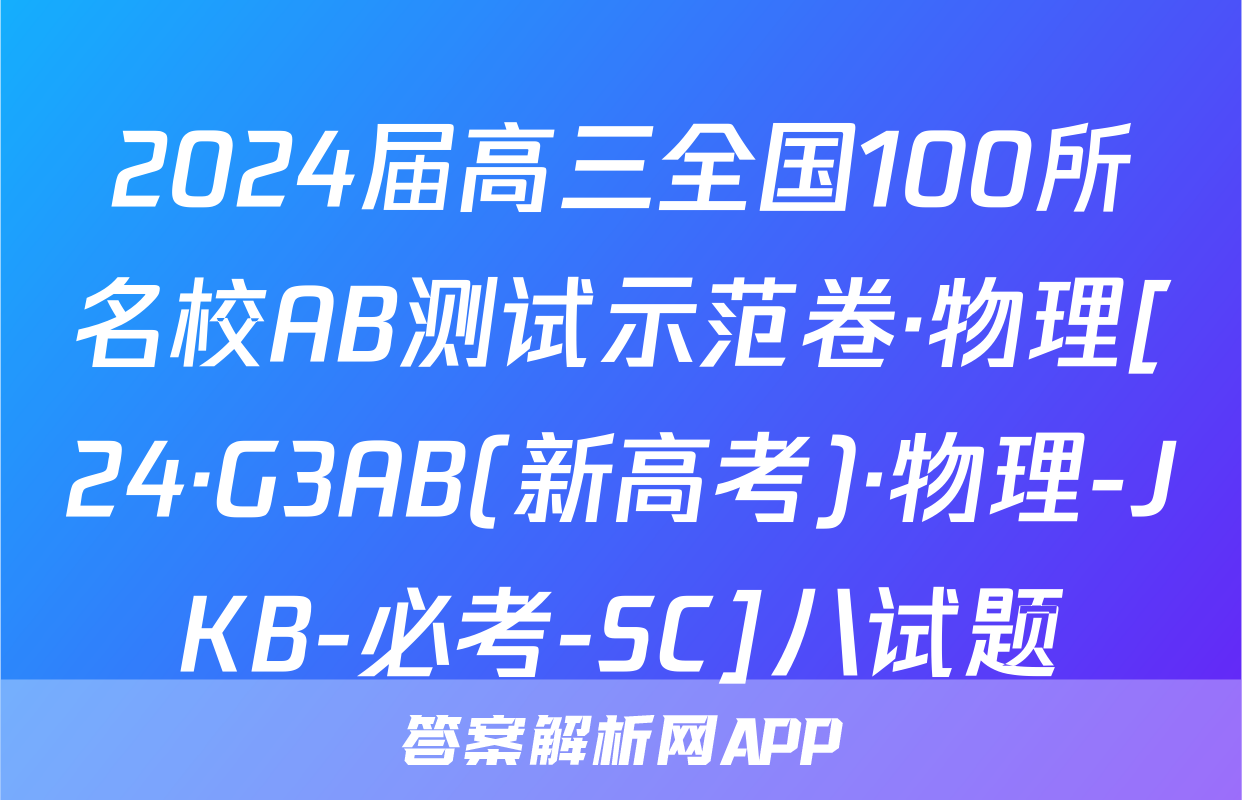 2024届高三全国100所名校AB测试示范卷·物理[24·G3AB(新高考)·物理-JKB-必考-SC]八试题