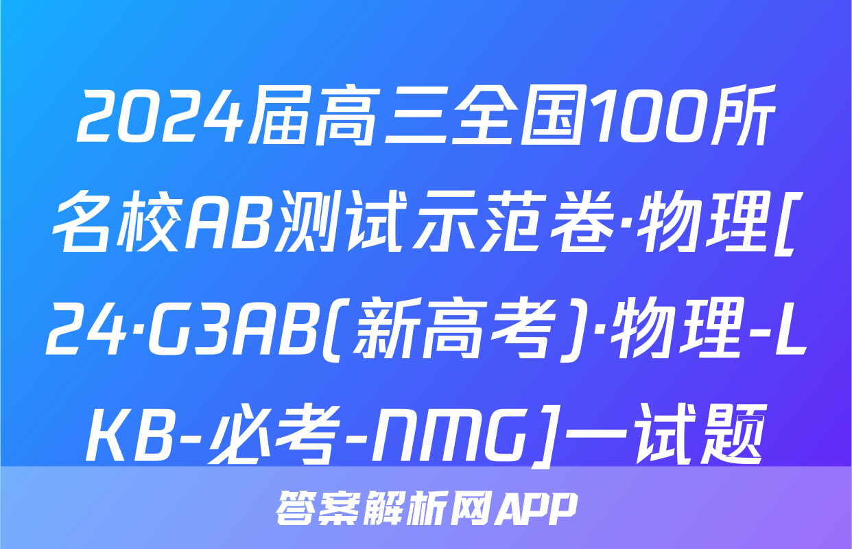 2024届高三全国100所名校AB测试示范卷·物理[24·G3AB(新高考)·物理-LKB-必考-NMG]一试题