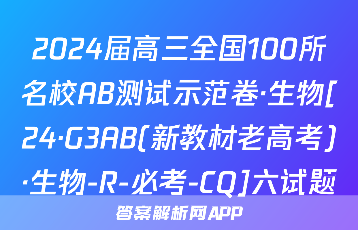 2024届高三全国100所名校AB测试示范卷·生物[24·G3AB(新教材老高考)·生物-R-必考-CQ]六试题