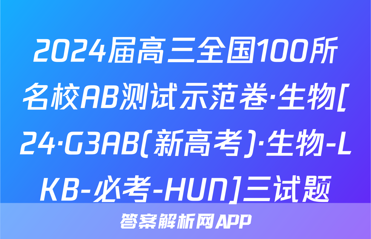 2024届高三全国100所名校AB测试示范卷·生物[24·G3AB(新高考)·生物-LKB-必考-HUN]三试题