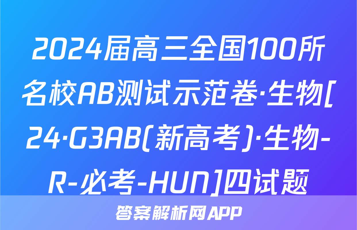 2024届高三全国100所名校AB测试示范卷·生物[24·G3AB(新高考)·生物-R-必考-HUN]四试题