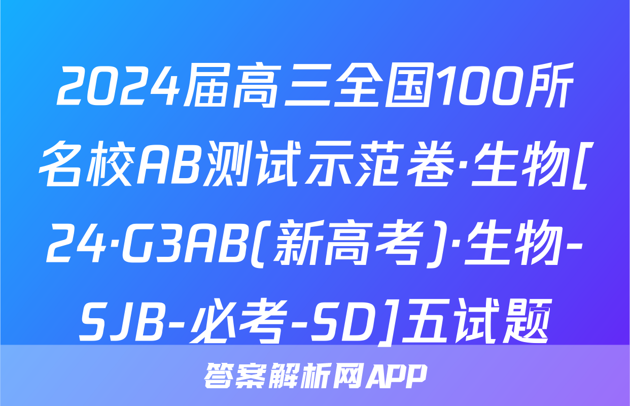 2024届高三全国100所名校AB测试示范卷·生物[24·G3AB(新高考)·生物-SJB-必考-SD]五试题
