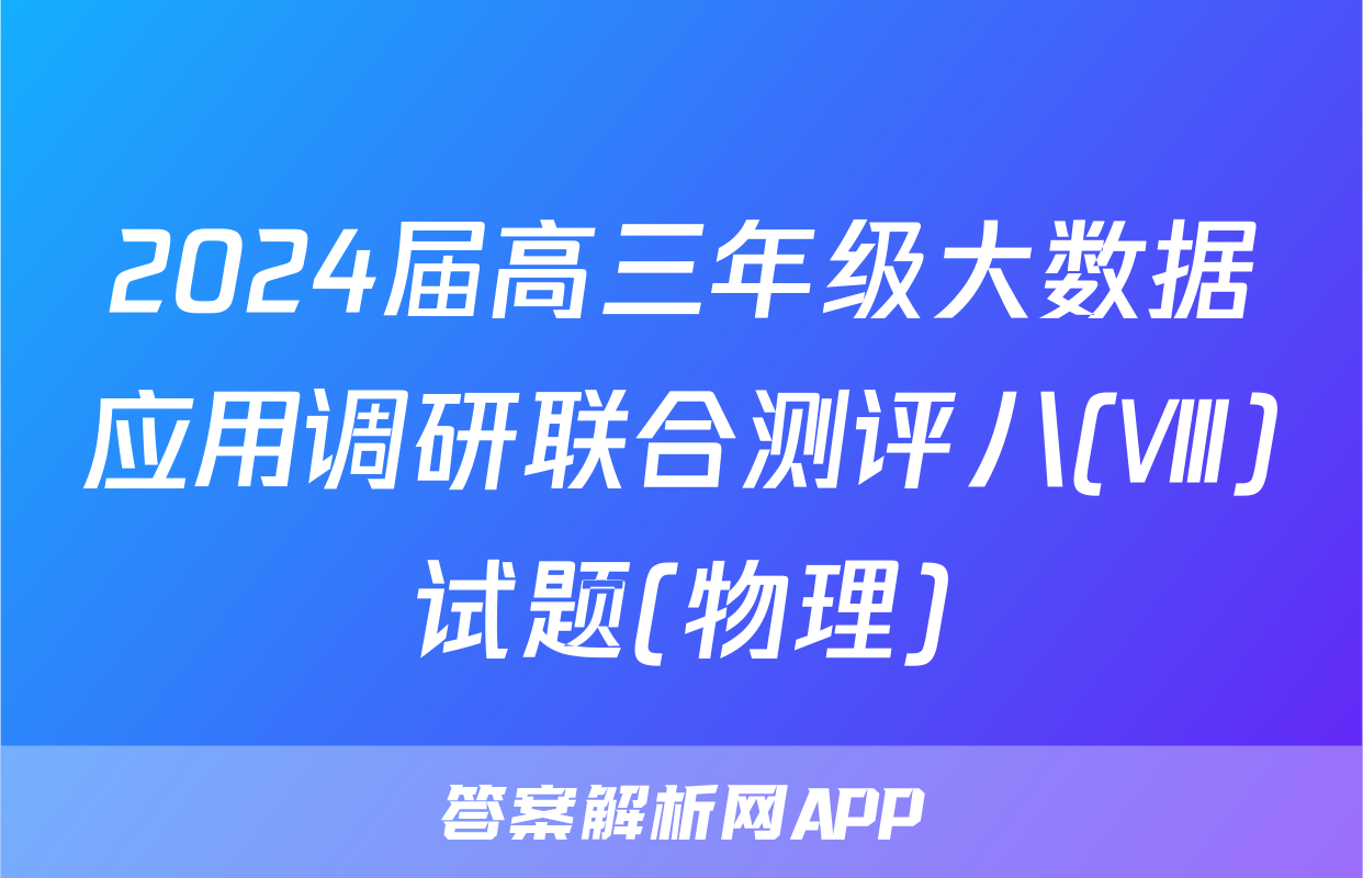 2024届高三年级大数据应用调研联合测评八(Ⅷ)试题(物理)