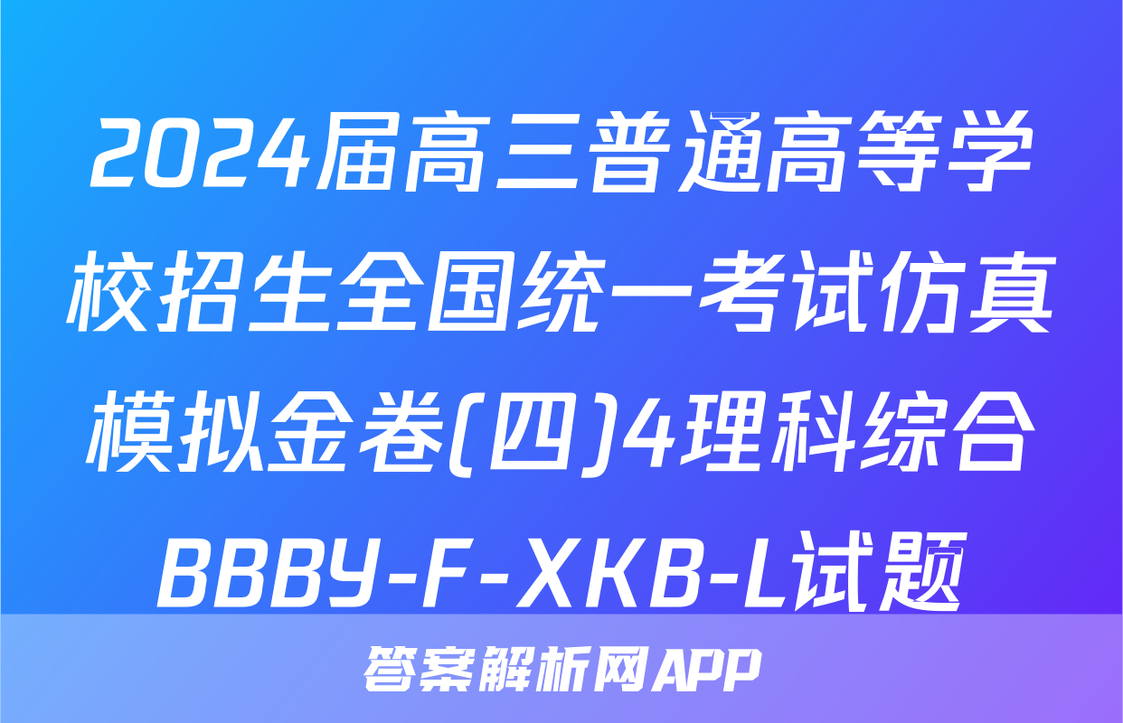2024届高三普通高等学校招生全国统一考试仿真模拟金卷(四)4理科综合BBBY-F-XKB-L试题
