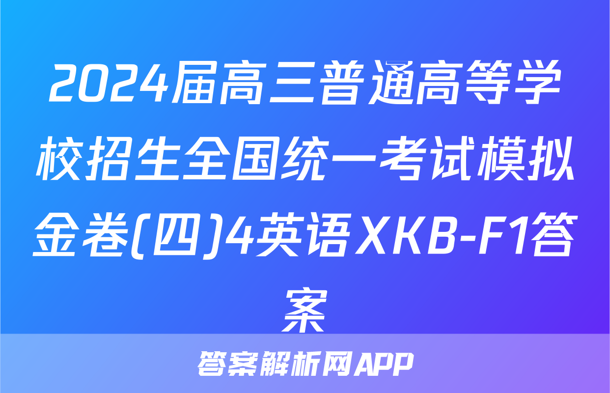 2024届高三普通高等学校招生全国统一考试模拟金卷(四)4英语XKB-F1答案