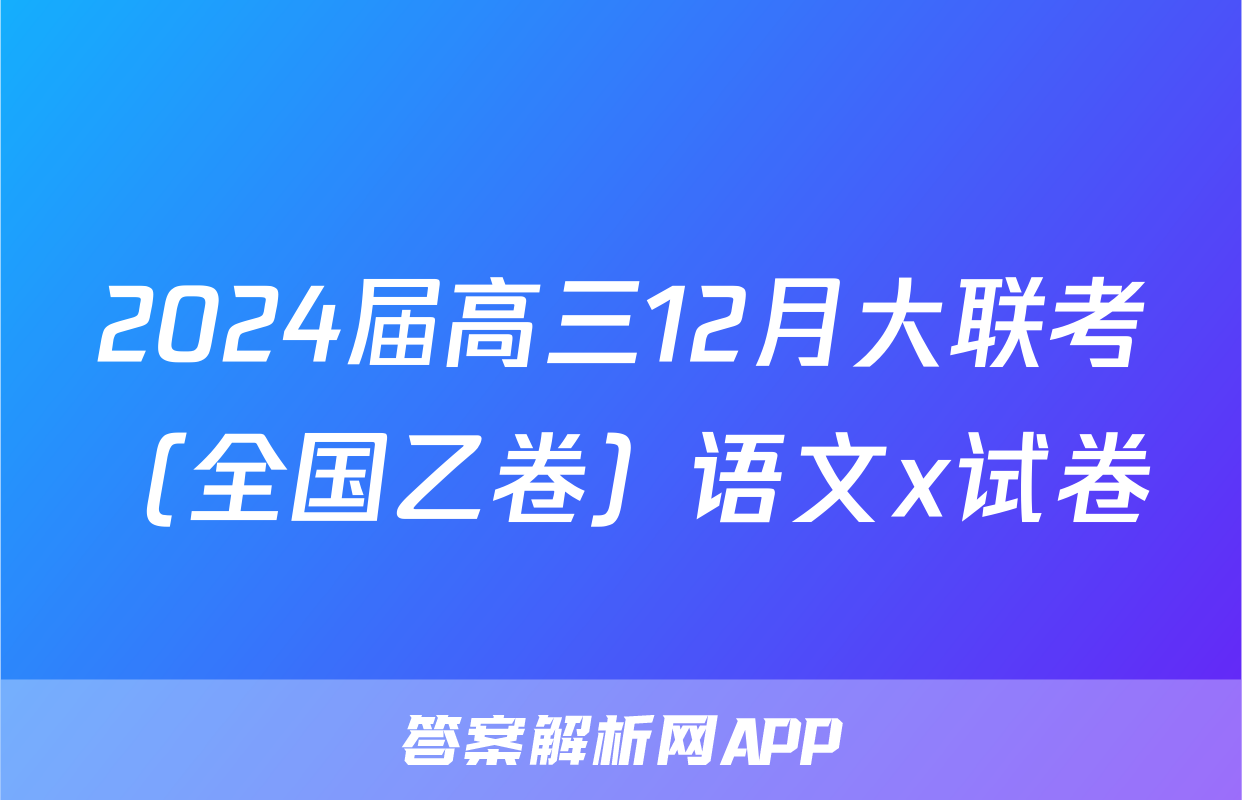 2024届高三12月大联考（全国乙卷）语文x试卷