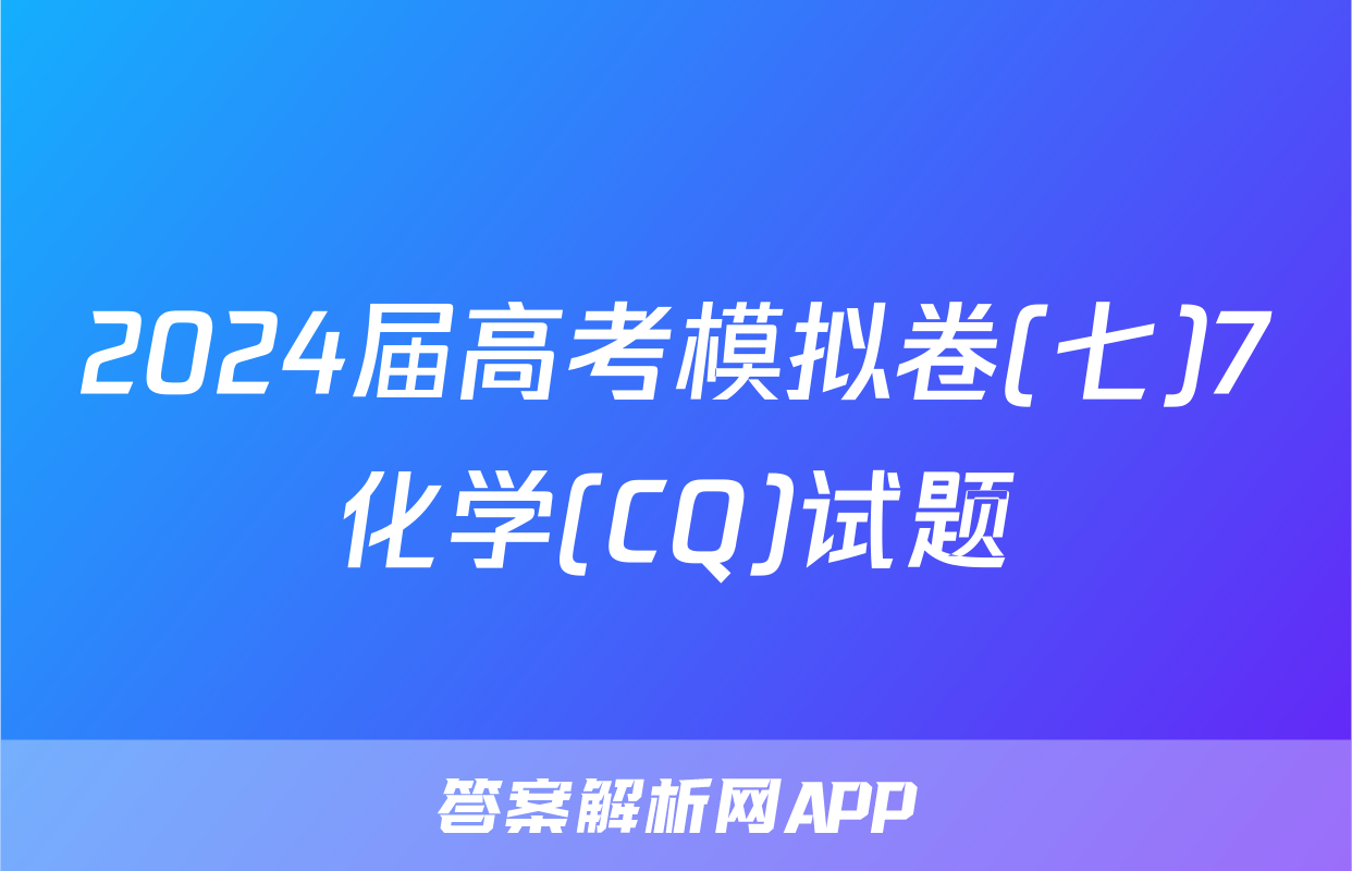 2024届高考模拟卷(七)7化学(CQ)试题