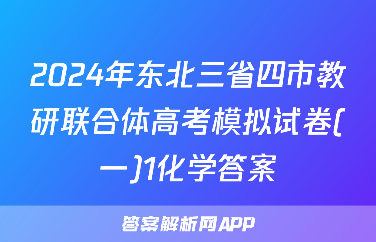 2024年东北三省四市教研联合体高考模拟试卷(一)1化学答案