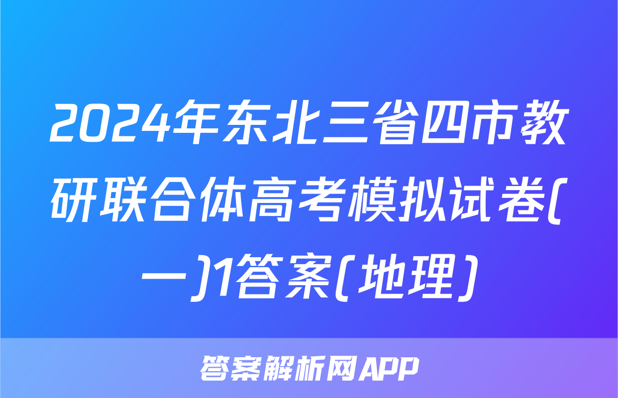 2024年东北三省四市教研联合体高考模拟试卷(一)1答案(地理)