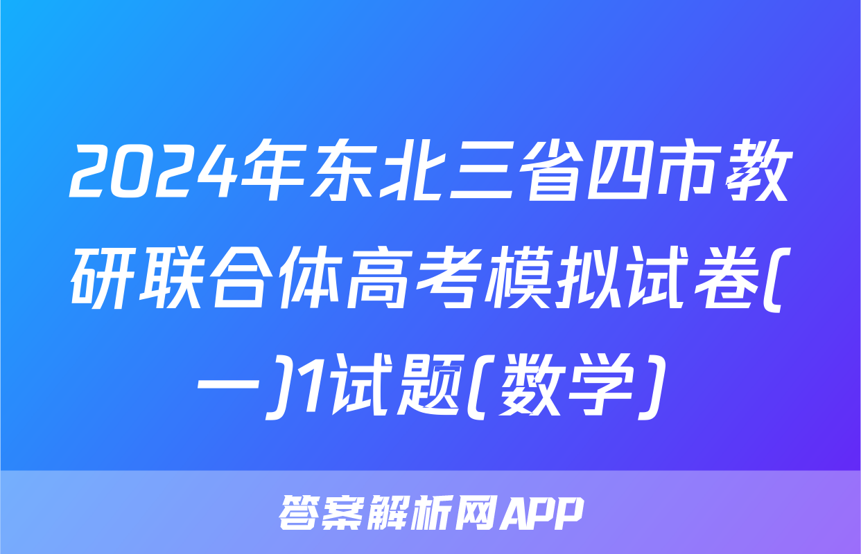 2024年东北三省四市教研联合体高考模拟试卷(一)1试题(数学)