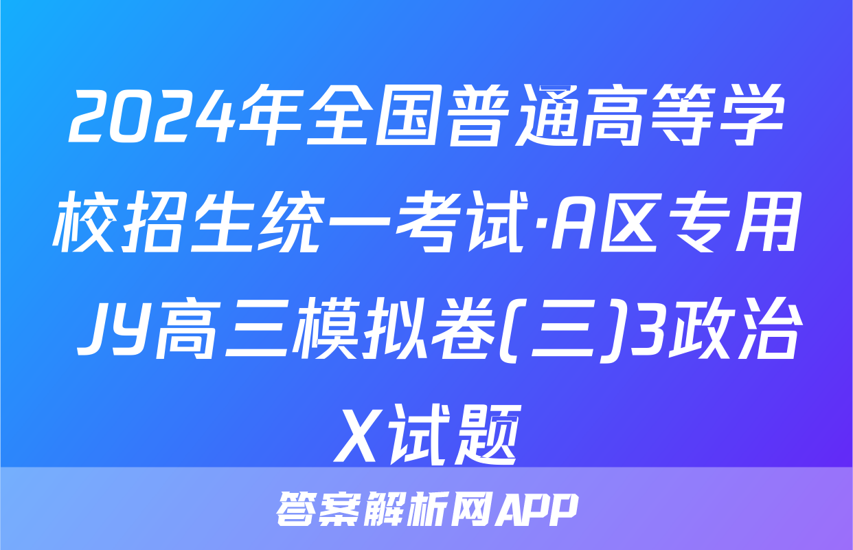 2024年全国普通高等学校招生统一考试·A区专用 JY高三模拟卷(三)3政治X试题