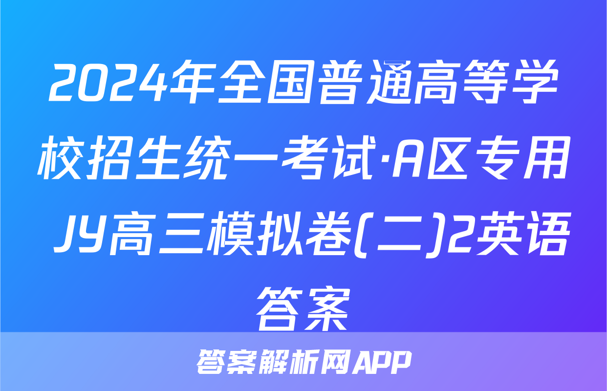 2024年全国普通高等学校招生统一考试·A区专用 JY高三模拟卷(二)2英语答案