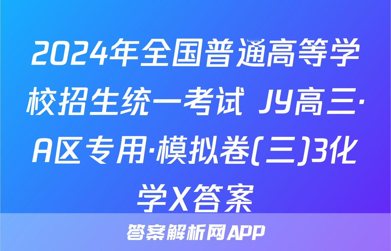 2024年全国普通高等学校招生统一考试 JY高三·A区专用·模拟卷(三)3化学X答案