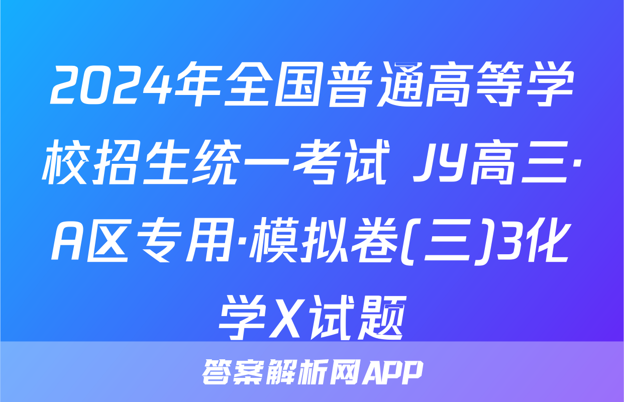 2024年全国普通高等学校招生统一考试 JY高三·A区专用·模拟卷(三)3化学X试题